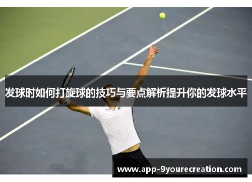 发球时如何打旋球的技巧与要点解析提升你的发球水平